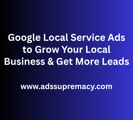 Google Local Service Ads to Grow Your Local Business & Get More Leads